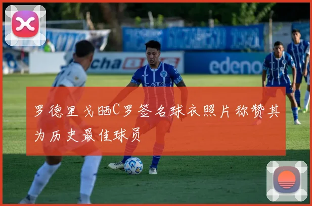 罗德里戈晒C罗签名球衣照片称赞其为历史最佳球员