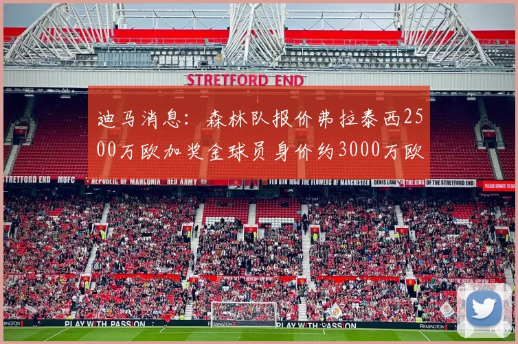 迪马消息：森林队报价弗拉泰西2500万欧加奖金球员身价约3000万欧