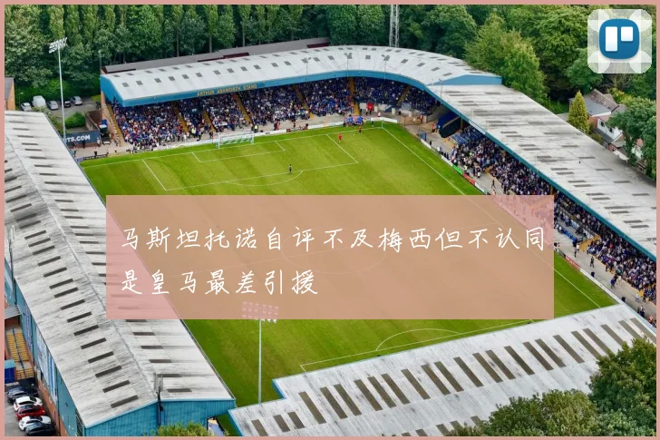 马斯坦托诺自评不及梅西但不认同是皇马最差引援
