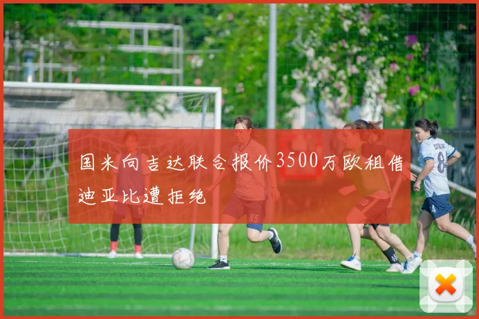 国米向吉达联合报价3500万欧租借迪亚比遭拒绝