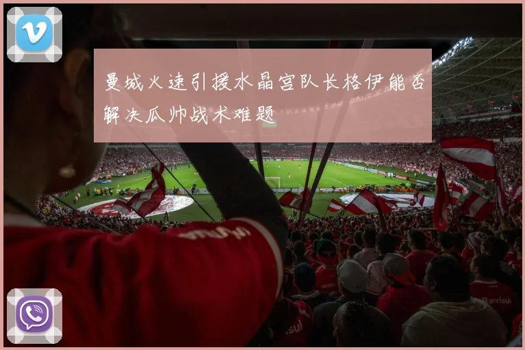 曼城火速引援水晶宫队长格伊能否解决瓜帅战术难题