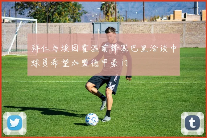拜仁与埃因霍温前锋塞巴里洽谈中球员希望加盟德甲豪门