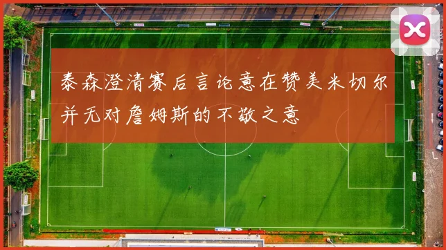 泰森澄清赛后言论意在赞美米切尔并无对詹姆斯的不敬之意