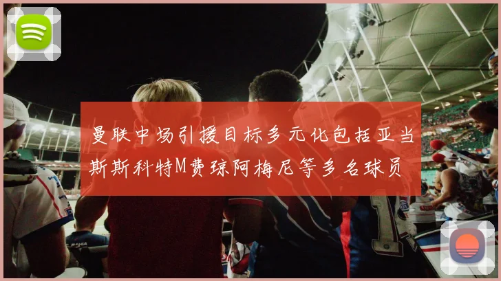 曼联中场引援目标多元化包括亚当斯斯科特M费琼阿梅尼等多名球员
