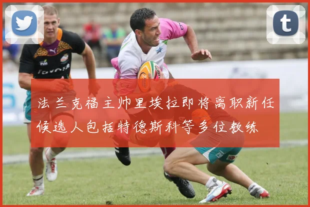 法兰克福主帅里埃拉即将离职新任候选人包括特德斯科等多位教练