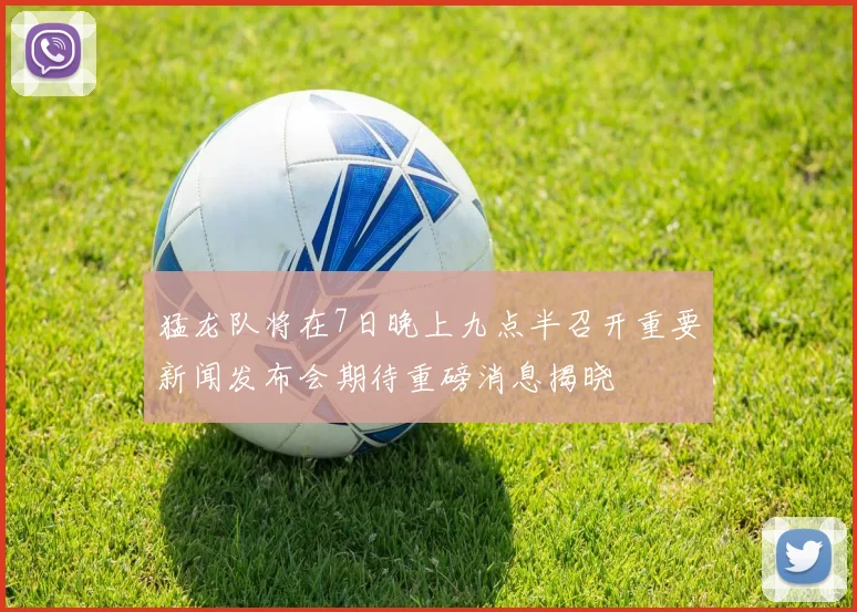 猛龙队将在7日晚上九点半召开重要新闻发布会期待重磅消息揭晓